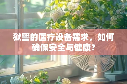 狱警的医疗设备需求，如何确保安全与健康？