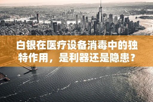 白银在医疗设备消毒中的独特作用，是利器还是隐患？