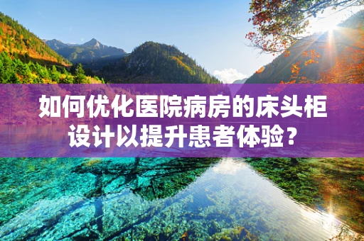 如何优化医院病房的床头柜设计以提升患者体验？