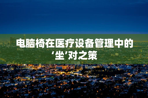电脑椅在医疗设备管理中的‘坐’对之策