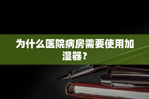 为什么医院病房需要使用加湿器？