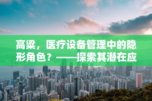 高粱，医疗设备管理中的隐形角色？——探索其潜在应用价值