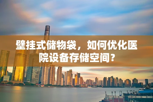 壁挂式储物袋，如何优化医院设备存储空间？