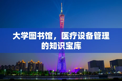 大学图书馆，医疗设备管理的知识宝库