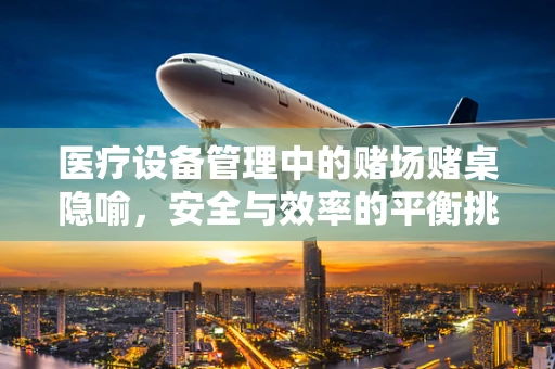 医疗设备管理中的赌场赌桌隐喻，安全与效率的平衡挑战