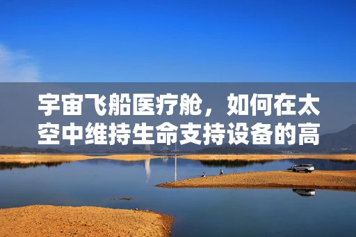 宇宙飞船医疗舱，如何在太空中维持生命支持设备的高效运行？