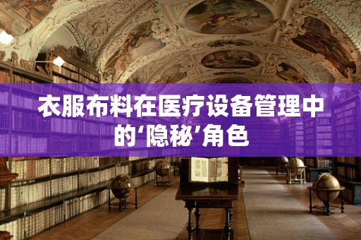 衣服布料在医疗设备管理中的‘隐秘’角色