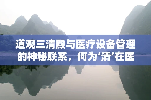 道观三清殿与医疗设备管理的神秘联系，何为‘清’在医疗设备维护中的隐喻？