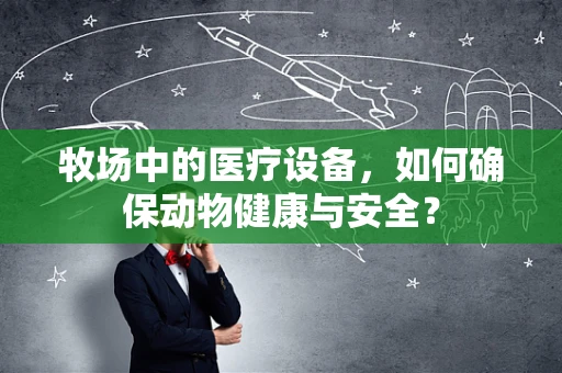牧场中的医疗设备，如何确保动物健康与安全？