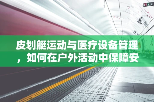 皮划艇运动与医疗设备管理，如何在户外活动中保障安全？