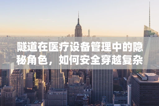 隧道在医疗设备管理中的隐秘角色，如何安全穿越复杂维护挑战？