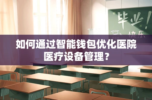 如何通过智能钱包优化医院医疗设备管理？