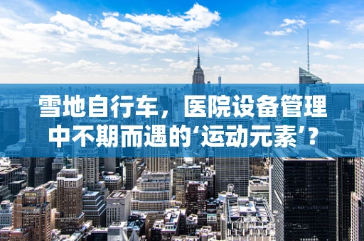 雪地自行车，医院设备管理中不期而遇的‘运动元素’？