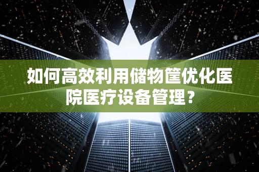 如何高效利用储物筐优化医院医疗设备管理？