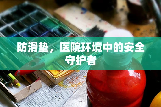 防滑垫，医院环境中的安全守护者