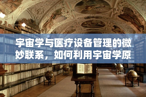 宇宙学与医疗设备管理的微妙联系，如何利用宇宙学原理优化设备维护？