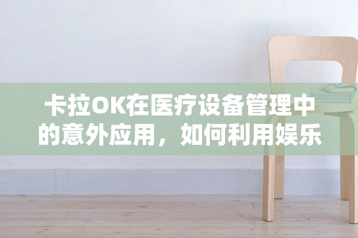 卡拉OK在医疗设备管理中的意外应用，如何利用娱乐促进员工心理健康？