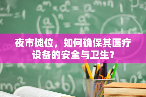 夜市摊位，如何确保其医疗设备的安全与卫生？