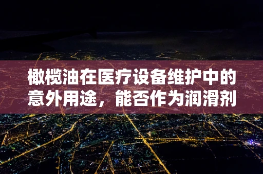 橄榄油在医疗设备维护中的意外用途，能否作为润滑剂？