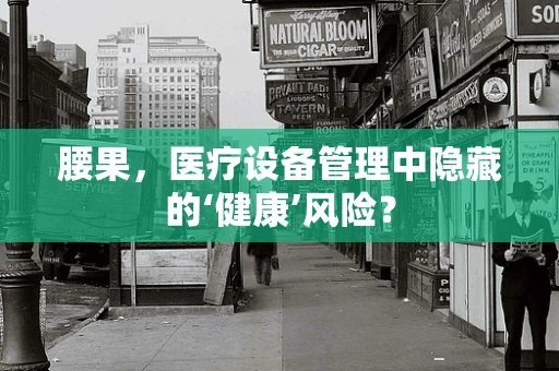 腰果，医疗设备管理中隐藏的‘健康’风险？