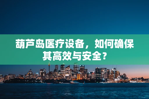 葫芦岛医疗设备，如何确保其高效与安全？