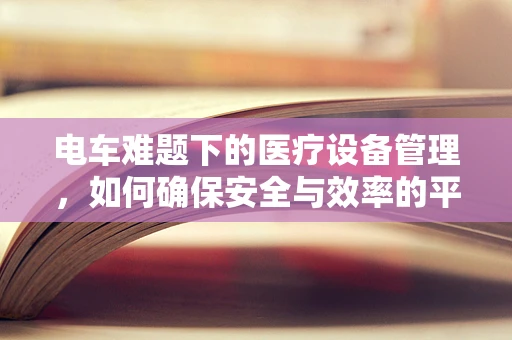 电车难题下的医疗设备管理，如何确保安全与效率的平衡？