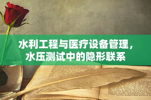 水利工程与医疗设备管理，水压测试中的隐形联系