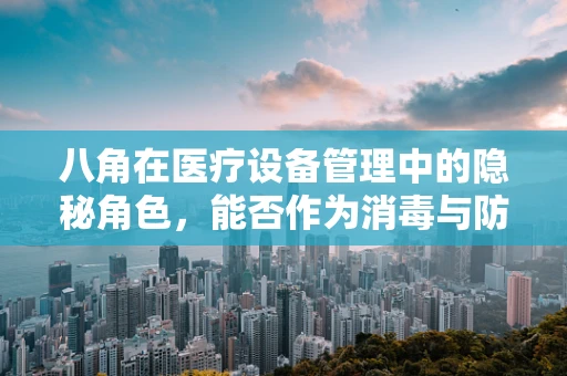 八角在医疗设备管理中的隐秘角色，能否作为消毒与防腐的天然助手？