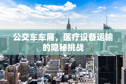 公交车车厢，医疗设备运输的隐秘挑战
