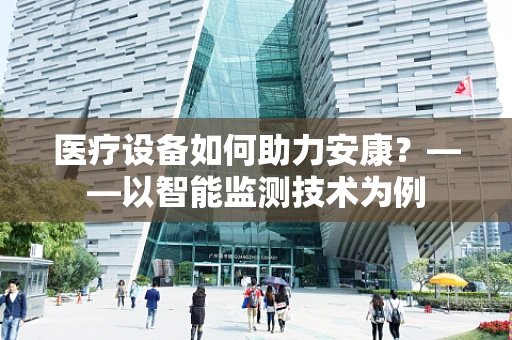 医疗设备如何助力安康？——以智能监测技术为例