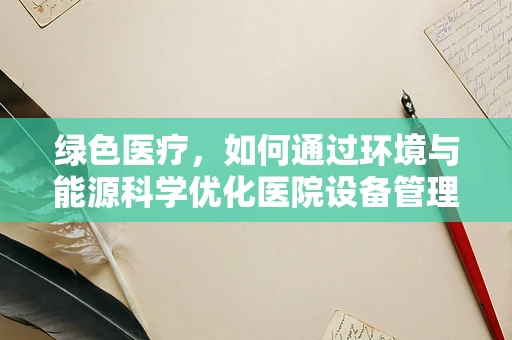 绿色医疗，如何通过环境与能源科学优化医院设备管理？