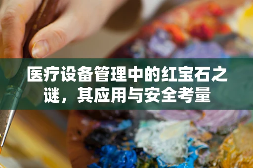 医疗设备管理中的红宝石之谜，其应用与安全考量
