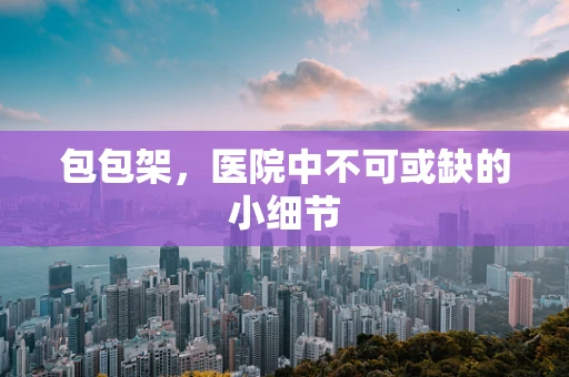 包包架，医院中不可或缺的小细节