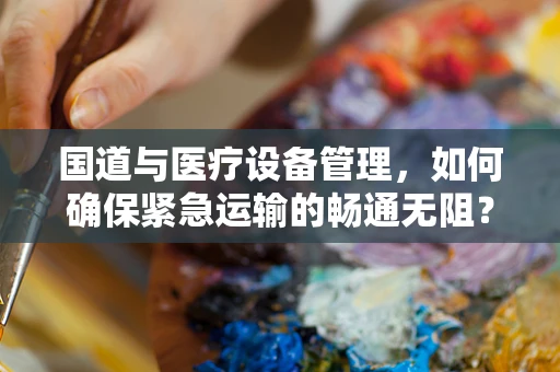 国道与医疗设备管理，如何确保紧急运输的畅通无阻？