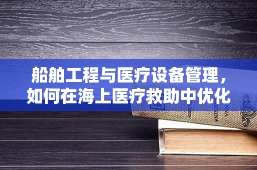 船舶工程与医疗设备管理，如何在海上医疗救助中优化设备配置？