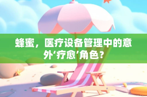 蜂蜜，医疗设备管理中的意外‘疗愈’角色？