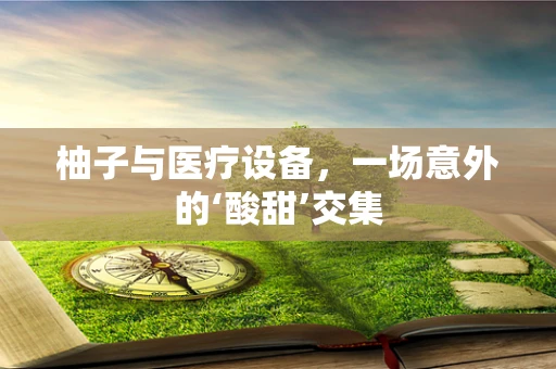 柚子与医疗设备，一场意外的‘酸甜’交集