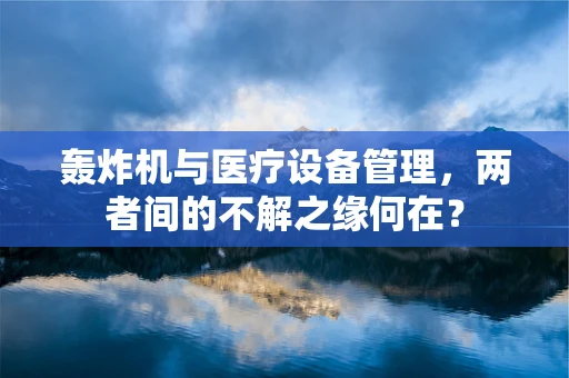 轰炸机与医疗设备管理，两者间的不解之缘何在？