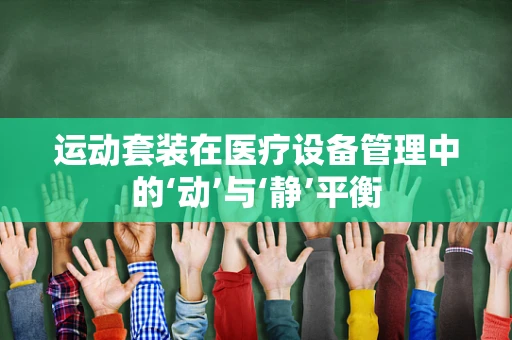 运动套装在医疗设备管理中的‘动’与‘静’平衡
