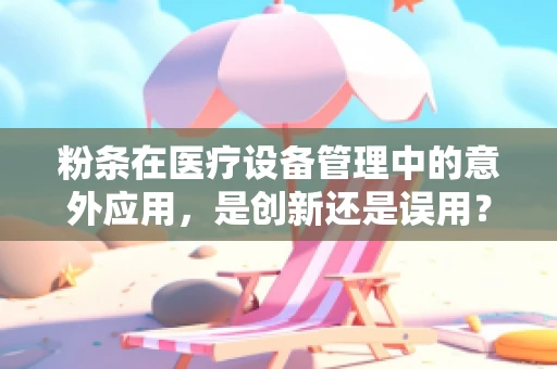 粉条在医疗设备管理中的意外应用，是创新还是误用？