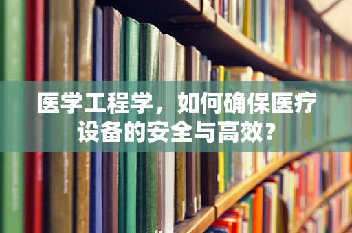 医学工程学，如何确保医疗设备的安全与高效？
