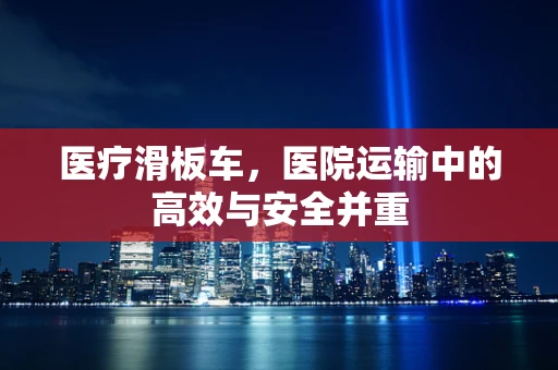 医疗滑板车，医院运输中的高效与安全并重