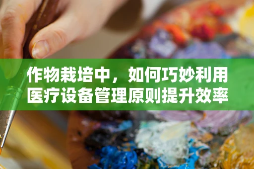 作物栽培中，如何巧妙利用医疗设备管理原则提升效率？