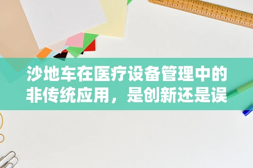沙地车在医疗设备管理中的非传统应用，是创新还是误用？