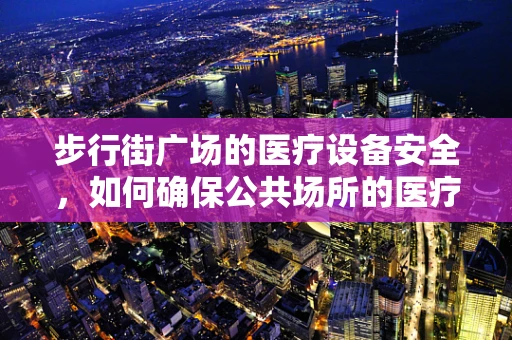 步行街广场的医疗设备安全，如何确保公共场所的医疗应急准备？