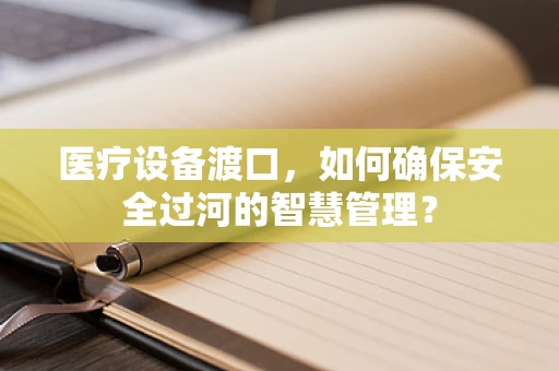 医疗设备渡口，如何确保安全过河的智慧管理？
