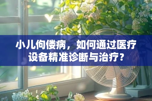 小儿佝偻病，如何通过医疗设备精准诊断与治疗？