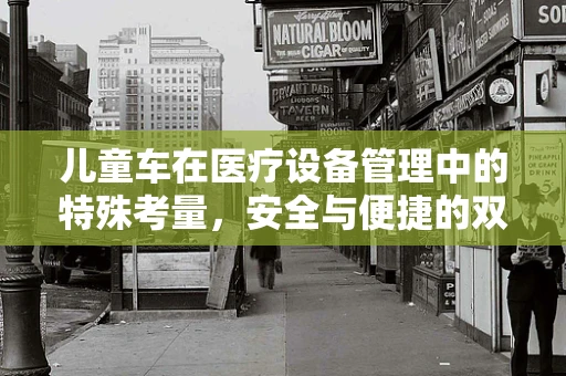 儿童车在医疗设备管理中的特殊考量，安全与便捷的双重平衡