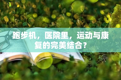 跑步机，医院里，运动与康复的完美结合？