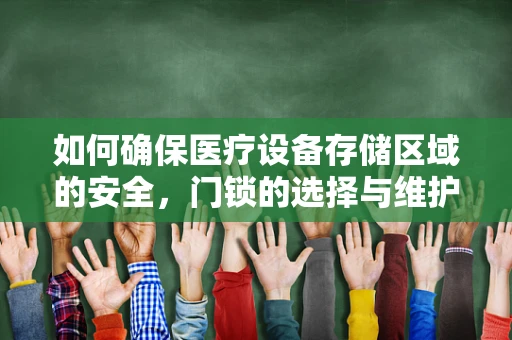 如何确保医疗设备存储区域的安全，门锁的选择与维护